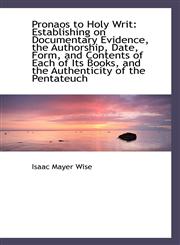 Pronaos to Holy Writ Establishing on Documentary Evidence, the Authorship, Date, Form, and Contents,110372388X,9781103723881