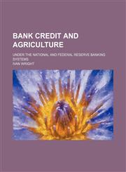 Bank credit and agriculture; under the national and federal reserve banking systems,1151080950,9781151080950