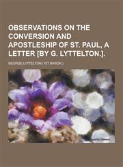 Observations on the Conversion and Apostleship of St. Paul, a Letter [By G. Lyttelton.],1230289119,9781230289113