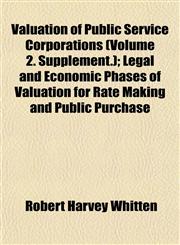 Valuation of Public Service Corporations (Volume 2. Supplement.); Legal and Economic Phases of Valuation for Rate Making and Public Purchase,1153199564,9781153199568