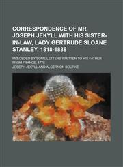 Correspondence of Mr. Joseph Jekyll with his sister-in-law, Lady Gertrude Sloane Stanley, 1818-1838; preceded by some letters written to his father from France, 1775,1150142820,9781150142826