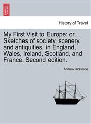 My First Visit to Europe or, Sketches of society, scenery, and antiquities, in England, Wales, Ireland, Scotland, and France. Second edition.,1241494681,9781241494681