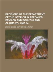 Decisions of the Department of the Interior in Appealed Pension and Bounty-Land Claims Volume 14,1154202798,9781154202793