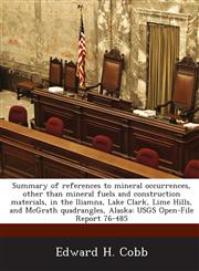 Summary of references to mineral occurrences, other than mineral fuels and construction materials, in the Iliamna, Lake Clark, Lime Hills, and McGrath quadrangles, Alaska USGS Open-File Report 76-485,1288937059,9781288937059