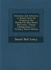 Education and Autocracy in Russia from the Origins to the Biolsheviki [By] Daniel Bell Leary, Volume 1, Issues 1-3 - Primary Source Edition,1287911935,9781287911937