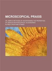 Microscopical Praxis; Or, Simple Methods of Ascertaining the Properties of Various Microscopical Accessories,1153926369,9781153926362