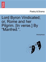 Lord Byron Vindicated; or, Rome and her Pilgrim. [In verse.] By "Manfred.".,124112566X,9781241125660