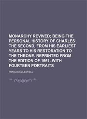 Monarchy Revived; Being the Personal History of Charles the Second, from His Earliest Years to His Restoration to the Throne. Reprinted from the Editi,115478987X,9781154789874