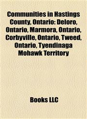 Communities in Hastings County, Ontario Deloro, Ontario, Marmora, Ontario, Corbyville, Ontario, Tweed, Ontario, Tyendinaga Mohawk Territory,1156946190,9781156946190