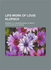 Life-Work of Louis Klopsch; Romance of a Modern Knight of Mercy,1155113241,9781155113241