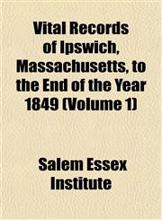 Vital Records of Ipswich, Massachusetts, to the End of the Year 1849 (Volume 1),1153201739,9781153201735