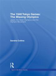 The 1940 Tokyo Games: The Missing Olympics: Japan, the Asian Olympics and the Olympic Movement (Sport in the Global Society),0415373174,9780415373173
