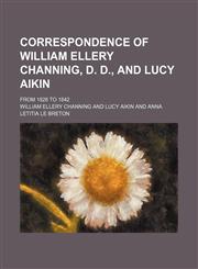 Correspondence of William Ellery Channing, D. D., and Lucy Aikin; From 1826 to 1842,1150797630,9781150797637