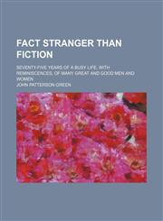 Fact stranger than fiction; seventy-five years of a busy life, with reminiscences, of many great and good men and women,1150799412,9781150799419