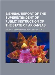 Biennial report of the Superintendent of Public Instruction of the State of Arkansas,1130406954,9781130406955