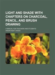 Light and shade with chapters on charcoal, pencil, and brush drawing; a manual for teachers and students,1236540743,9781236540744