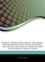 Articles On Korean Conductors (music), including Myung-whun Chung, Han-na Chang, Gyu-seo Lee, Ahn Eak-tai, Hong-jae Kim, Hong Nan-pa, Shin-ik Hahm,124418859X,9781244188594