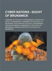 Cyber Nations - Duchy of Brunswick Agencies of the Duchy of Brunswick, Cities in the Duchy of Brunswick, Companies of the Duchy of Brunswick, Education in the Duchy of Brunswick, Famous Buildings & Landmarks of the Duchy of Brunswick, Financial Sector of,1234698536,9781234698539