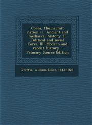 Corea, the Hermit Nation I. Ancient and Mediaeval History. II. Political and Social Corea. III. Modern and Recent History - Primary Source Edit,1287794726,9781287794721