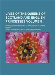 Lives of the queens of Scotland and English princesses; connected with the regal succession of Great Britain Volume 8,1234315815,9781234315818