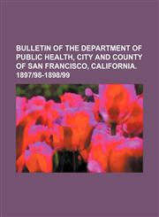 Bulletin of the Department of Public Health, City and County of San Francisco, California. 1897|98-1898|99,1235872599,9781235872594