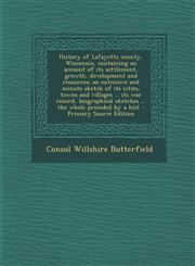 History of Lafayette County, Wisconsin, Containing an Account of Its Settlement, Growth, Development and Resources; An Extensive and Minute Sketch of,1289588937,9781289588939