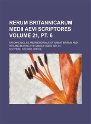 Rerum Britannicarum medii aevi scriptores Volume 21, pt. 6; or Chronicles and memorials of Great Britain and Ireland during the Middle Ages. No. 01-,1150816082,9781150816086