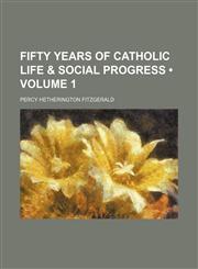 Fifty Years of Catholic Life & Social Progress (Volume 1),1151052388,9781151052384