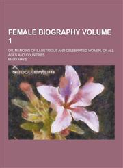 Female Biography; Or, Memoirs of Illustrious and Celebrated Women, of All Ages and Countries Volume 1,1230227490,9781230227498