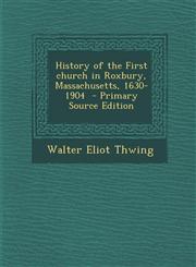 History of the First church in Roxbury, Massachusetts, 1630-1904  - Primary Source Edition,1287705111,9781287705116