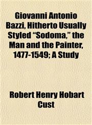 Giovanni Antonio Bazzi, Hitherto Usually Styled "Sodoma," the Man and the Painter, 1477-1549; A Study,1154947696,9781154947694