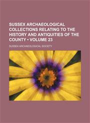 Sussex Archaeological Collections Relating to the History and Antiquities of the County (Volume 23),1153906724,9781153906722