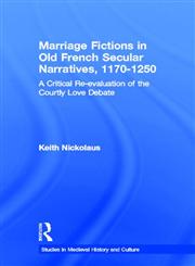 Marriage Fictions in Old French Secular Narratives, 1170-1250 A Critical Re-Evaluation of the Courtly Love Debate,0415937221,9780415937221