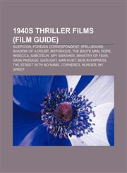 1940s thriller films (Film Guide) Suspicion, Foreign Correspondent, Spellbound, Shadow of a Doubt, Notorious, The Brute Man, Rope, Rebecca,1155413075,9781155413075
