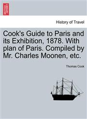 Cook's Guide to Paris and its Exhibition, 1878. With plan of Paris. Compiled by Mr. Charles Moonen, etc.,1241048142,9781241048143