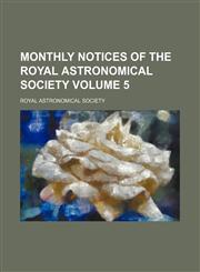 Monthly notices of the Royal Astronomical Society Volume 5,1130517098,9781130517095