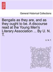 Bengalis as they are, and as they ought to be. A discourse read at the Young Men's Literary Association ... By U. N. T.,1241181713,9781241181710