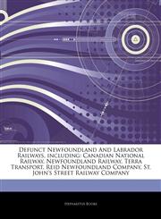 Articles On Defunct Newfoundland And Labrador Railways, including Canadian National Railway, Newfoundland Railway, Terra Transport, Reid Newfoundland Company, St. John's Street Railway Company,1242629521,9781242629525