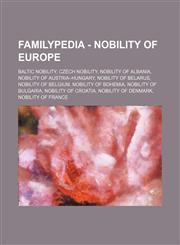 Familypedia - Nobility of Europe Baltic nobility, Czech nobility, Nobility of Albania, Nobility of Austria-Hungary, Nobility of Belarus, Nobility of Belgium, Nobility of Bohemia, Nobility of Bulgaria, Nobility of Croatia, Nobility of Denmark, Nobility of,1234856646,9781234856649