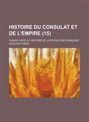 Histoire Du Consulat Et de L'Empire; Faisant Suite A L'Histoire de La Revolution Francaise (15 ),1234639459,9781234639457