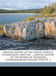 Annual report of the Public Service Commission, and the ... annual report of the Board of Railroad Commissioners Volume 1916/PT. 1,1172077150,9781172077151