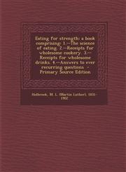 Eating for Strength A Book Comprising: 1.--The Science of Eating. 2.--Receipts for Wholesome Cookery. 3.--Receipts for Wholesome Drinks. 4,129556419X,9781295564194