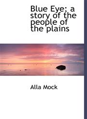 Blue Eye; a story of the people of the plains,1140175947,9781140175940