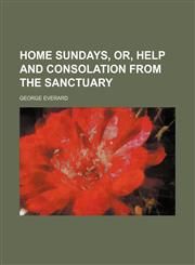 Home Sundays, Or, Help and Consolation From the Sanctuary,1150774215,9781150774218