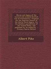Morals and dogma of the Ancient and accepted Scottish rite of freemasonry. Prepared for the Supreme council of the thirty-third degree, for the Southern jurisdiction of the United States, and published by its authority  - Primary Source Edition,1294234137,9781294234135