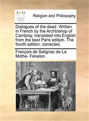 Dialogues of the dead. Written in French by the Archbishop of Cambray, translated into English from the best Paris edition. The fourth edition, corrected.,1170574750,9781170574751