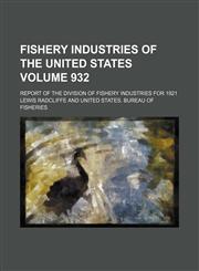 Fishery industries of the United States Volume 932; Report of the division of fishery industries for 1921,1236462513,9781236462510