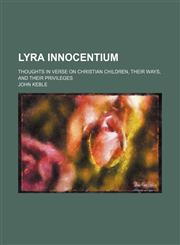 Lyra Innocentium; Thoughts in Verse on Christian Children, Their Ways, and Their Privileges,1150679905,9781150679902
