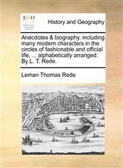 Anecdotes & biography, including many modern characters in the circles of fashionable and official life, ... alphabetically arranged. By L. T. Rede.,1140920162,9781140920168
