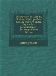 Destruction of Life by Snakes, Hydrophobia, Etc. in Western India, by an Ex-Commissioner - Primary Source Edition,1294706047,9781294706045